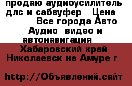 продаю аудиоусилитель длс и сабвуфер › Цена ­ 15 500 - Все города Авто » Аудио, видео и автонавигация   . Хабаровский край,Николаевск-на-Амуре г.